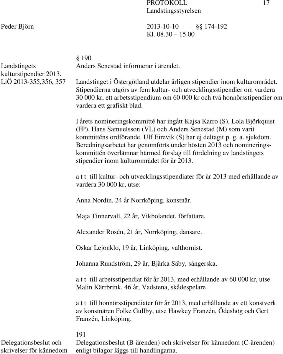 I årets nomineringskommitté har ingått Kajsa Karro (S), Lola Björkquist (FP), Hans Samuelsson (VL) och Anders Senestad (M) som varit kommitténs ordförande. Ulf Eirevik (S) har ej deltagit p. g. a.