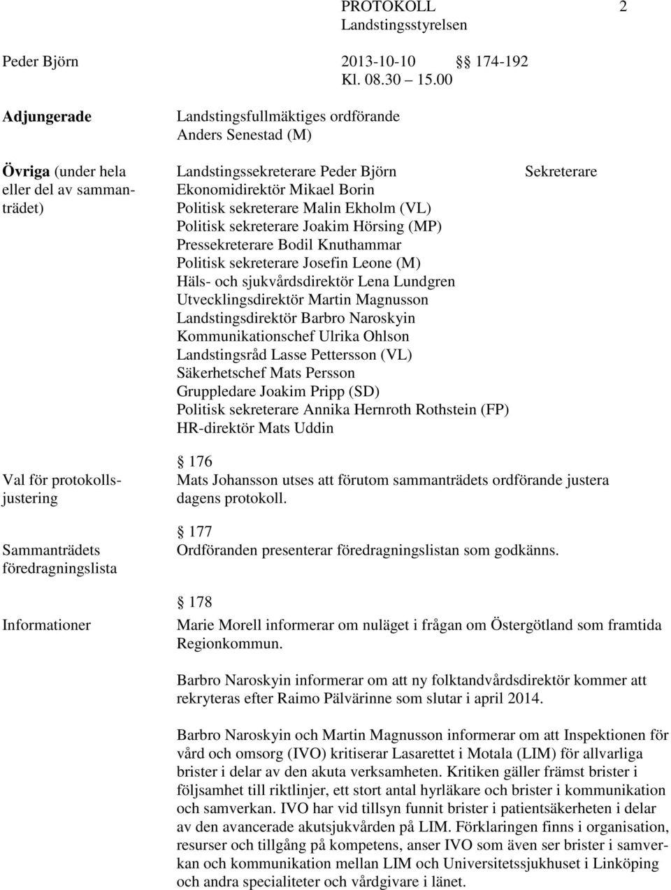 Magnusson Landstingsdirektör Barbro Naroskyin Kommunikationschef Ulrika Ohlson Landstingsråd Lasse Pettersson (VL) Säkerhetschef Mats Persson Gruppledare Joakim Pripp (SD) Politisk sekreterare Annika