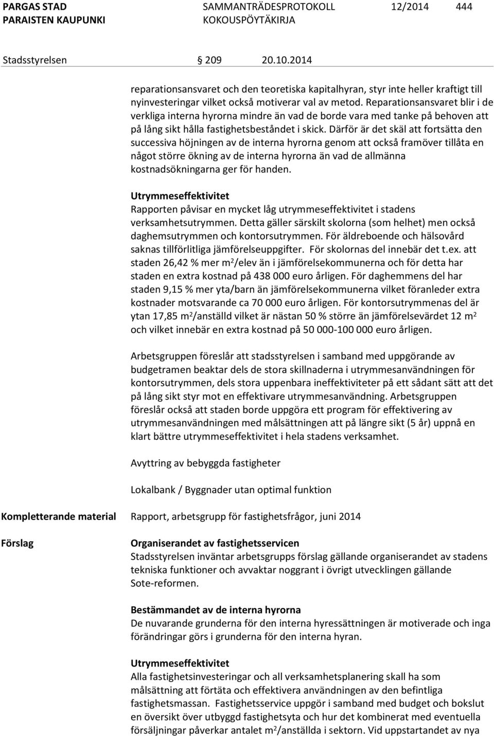 Därför är det skäl att fortsätta den successiva höjningen av de interna hyrorna genom att också framöver tillåta en något större ökning av de interna hyrorna än vad de allmänna kostnadsökningarna ger