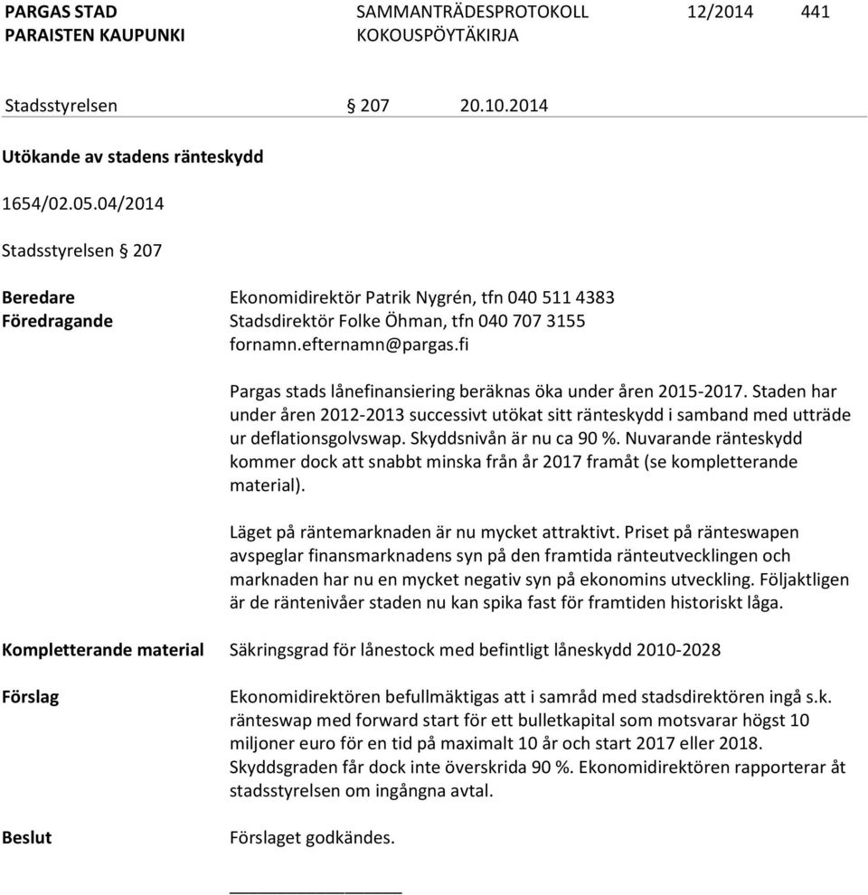 fi Pargas stads lånefinansiering beräknas öka under åren 2015-2017. Staden har under åren 2012-2013 successivt utökat sitt ränteskydd i samband med utträde ur deflationsgolvswap.