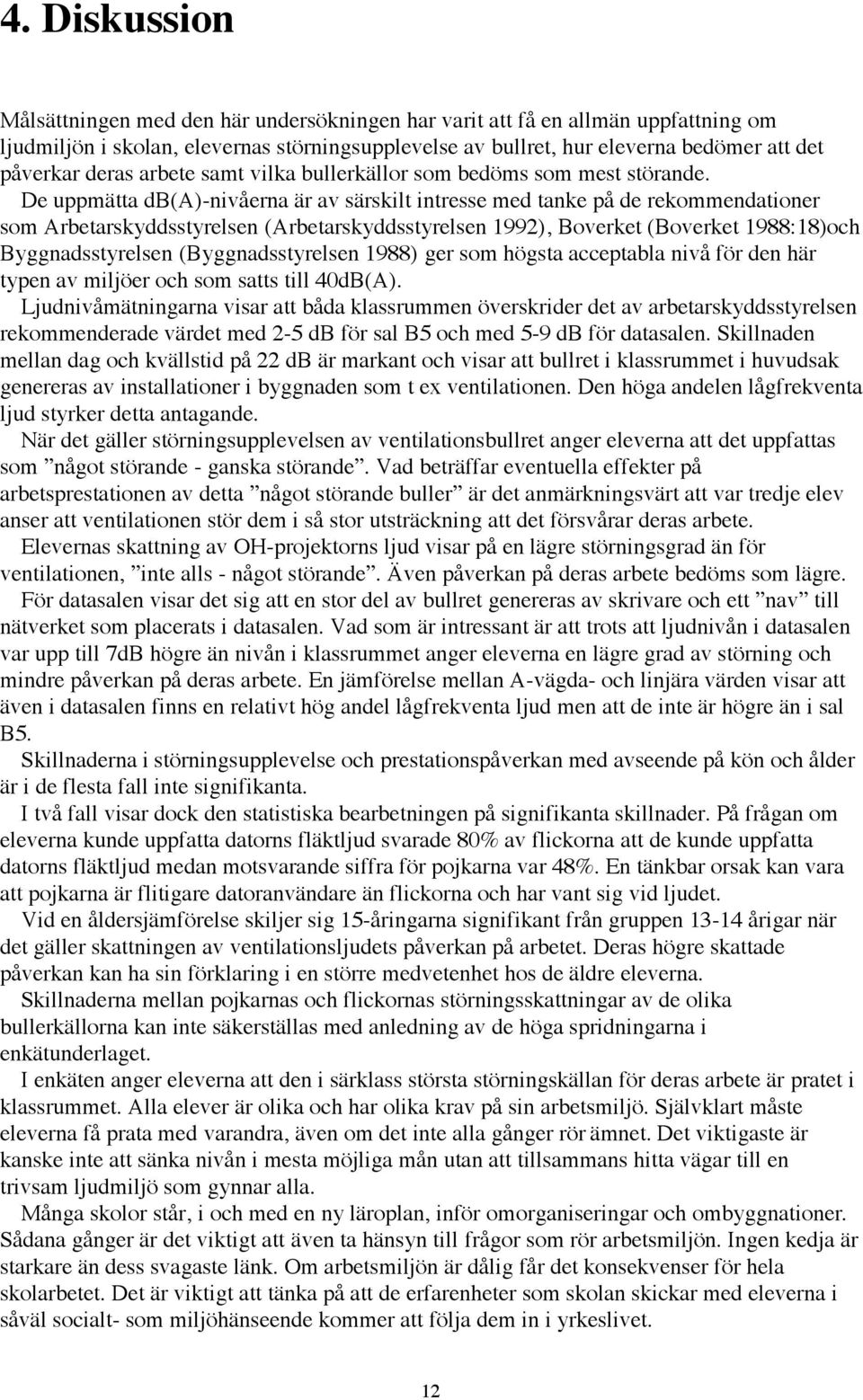 De uppmštta db(a)-nivœerna Šr av sšrskilt intresse med tanke pœ de rekommendationer som Arbetarskyddsstyrelsen (Arbetarskyddsstyrelsen 1992), Boverket (Boverket 1988:18)och Byggnadsstyrelsen