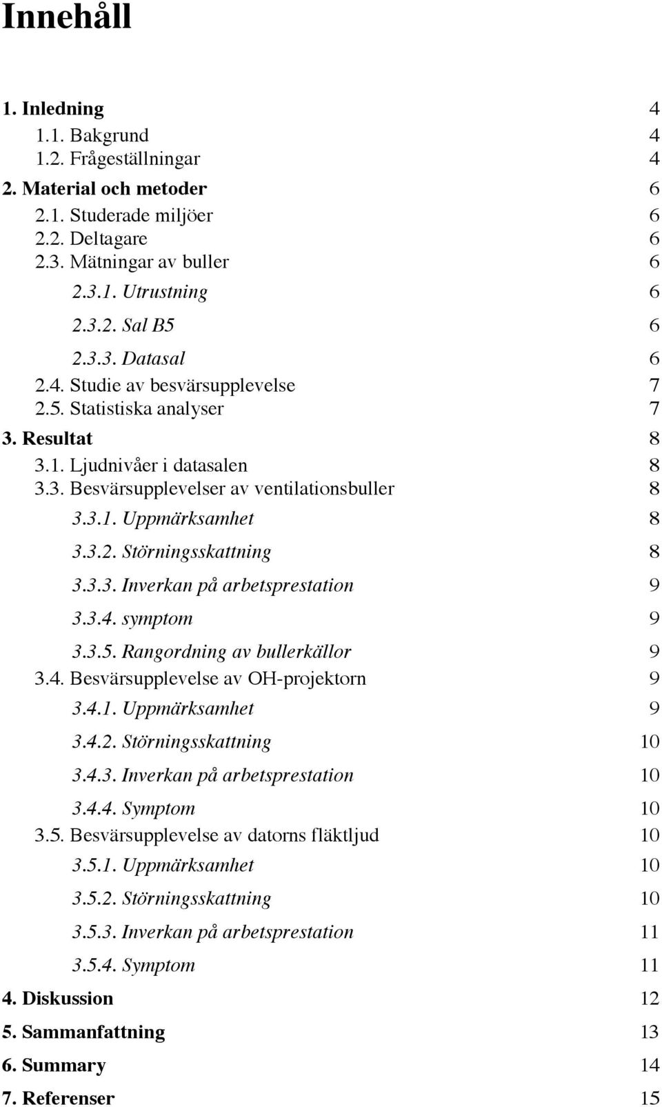 3.3. Inverkan pœ arbetsprestation 9 3.3.4. symptom 9 3.3.5. Rangordning av bullerkšllor 9 3.4. BesvŠrsupplevelse av OH-projektorn 9 3.4.1. UppmŠrksamhet 9 3.4.2. Stšrningsskattning 10 3.4.3. Inverkan pœ arbetsprestation 10 3.