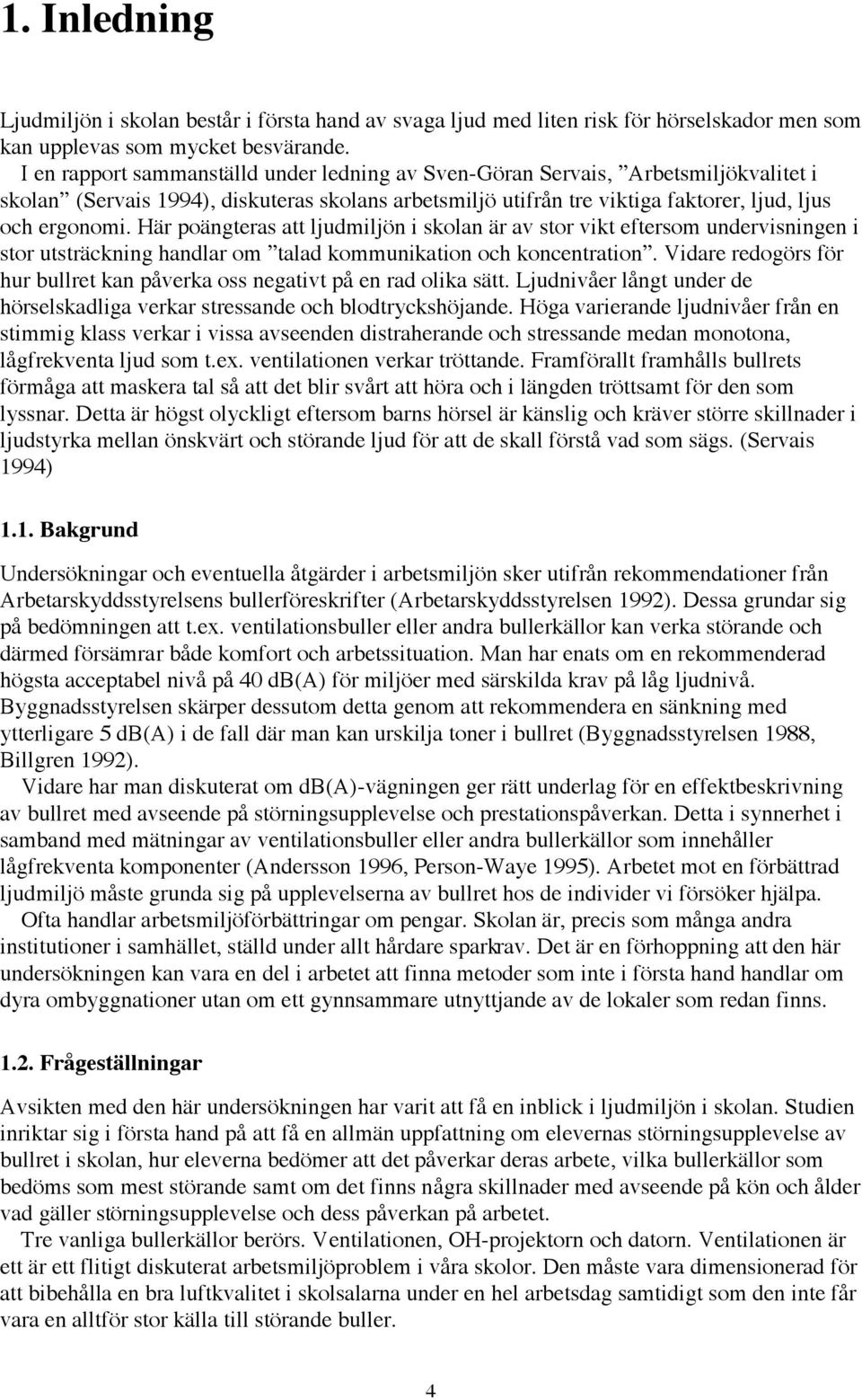 HŠr pošngteras att ljudmiljšn i skolan Šr av stor vikt eftersom undervisningen i stor utstršckning handlar om Ótalad kommunikation och koncentrationó.