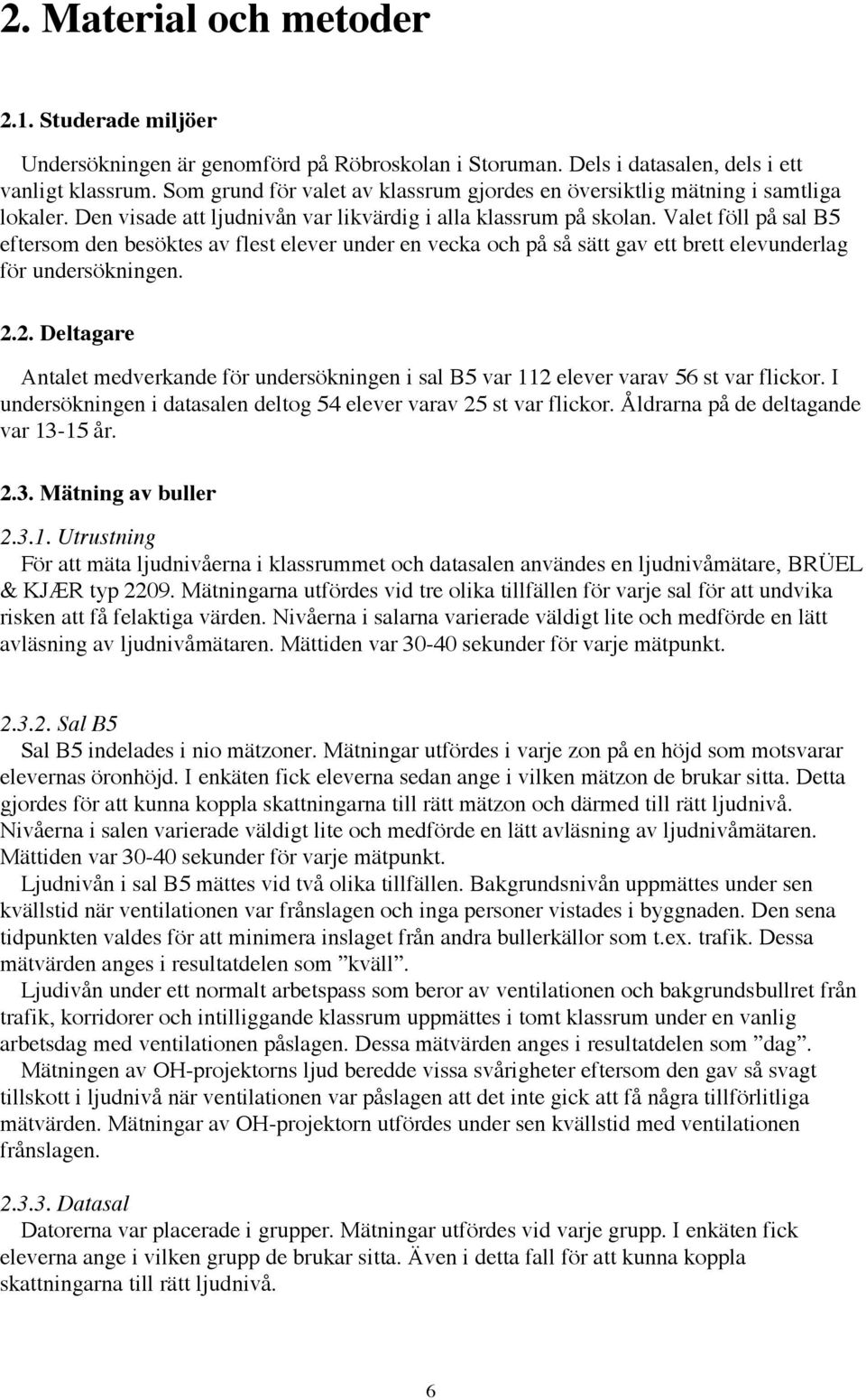Valet fšll pœ sal B5 eftersom den besšktes av flest elever under en vecka och pœ sœ sštt gav ett brett elevunderlag fšr undersškningen. 2.