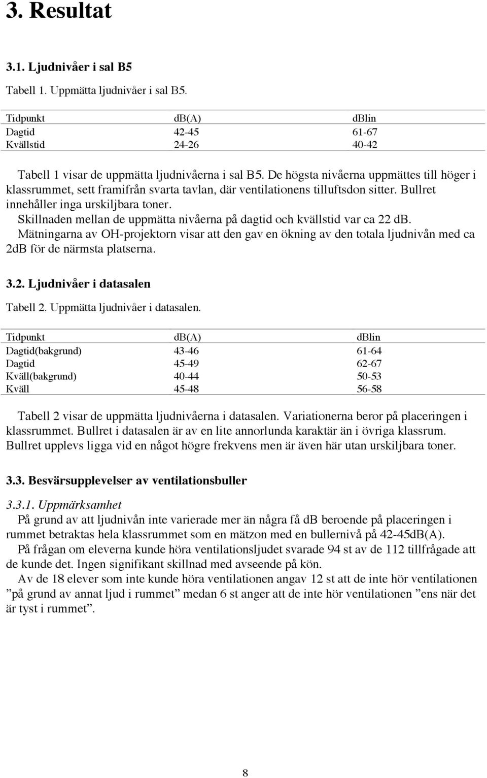 Skillnaden mellan de uppmštta nivœerna pœ dagtid och kvšllstid var ca 22 db. MŠtningarna av OH-projektorn visar att den gav en škning av den totala ljudnivœn med ca 2dB fšr de nšrmsta platserna. 3.2. LjudnivŒer i datasalen Tabell 2.
