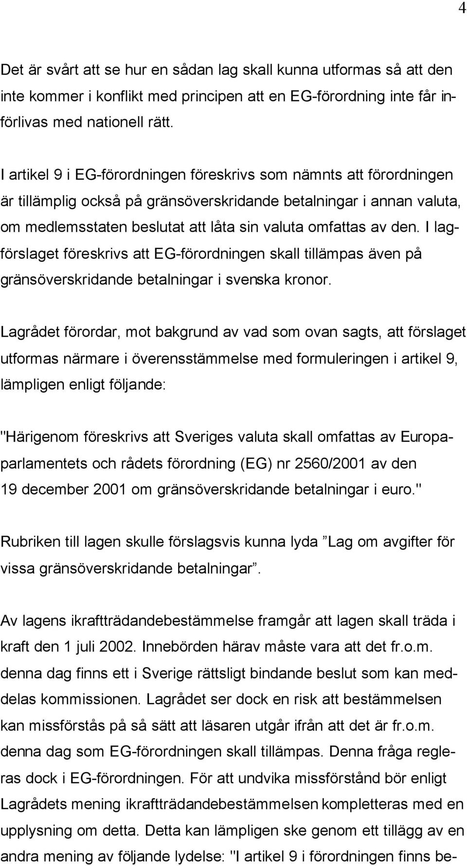 den. I lagförslaget föreskrivs att EG-förordningen skall tillämpas även på gränsöverskridande betalningar i svenska kronor.