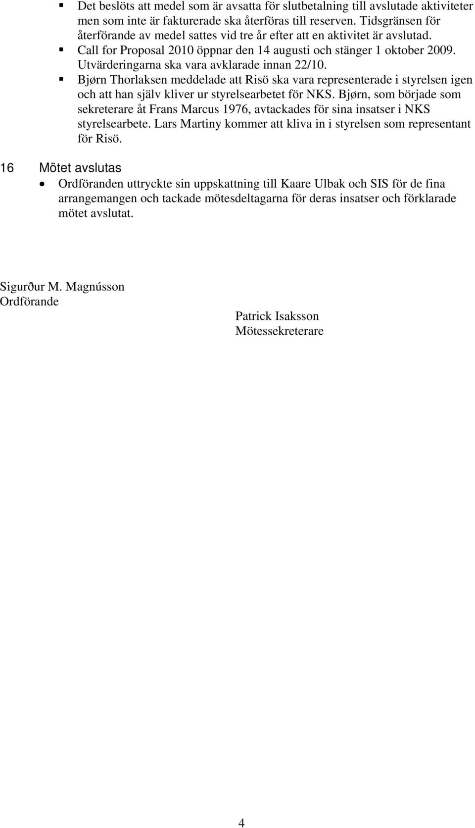 Utvärderingarna ska vara avklarade innan 22/10. Bjørn Thorlaksen meddelade att Risö ska vara representerade i styrelsen igen och att han själv kliver ur styrelsearbetet för NKS.