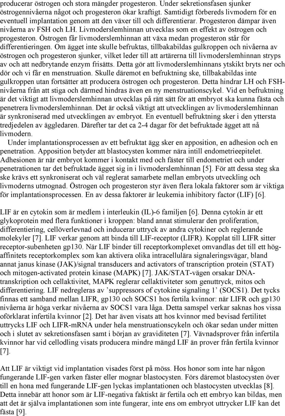 Livmoderslemhinnan utvecklas som en effekt av östrogen och progesteron. Östrogen får livmoderslemhinnan att växa medan progesteron står för differentieringen.