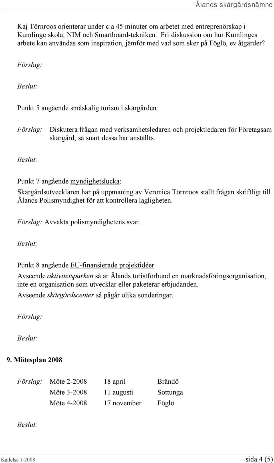 Diskutera frågan med verksamhetsledaren och projektledaren för Företagsam skärgård, så snart dessa har anställts.