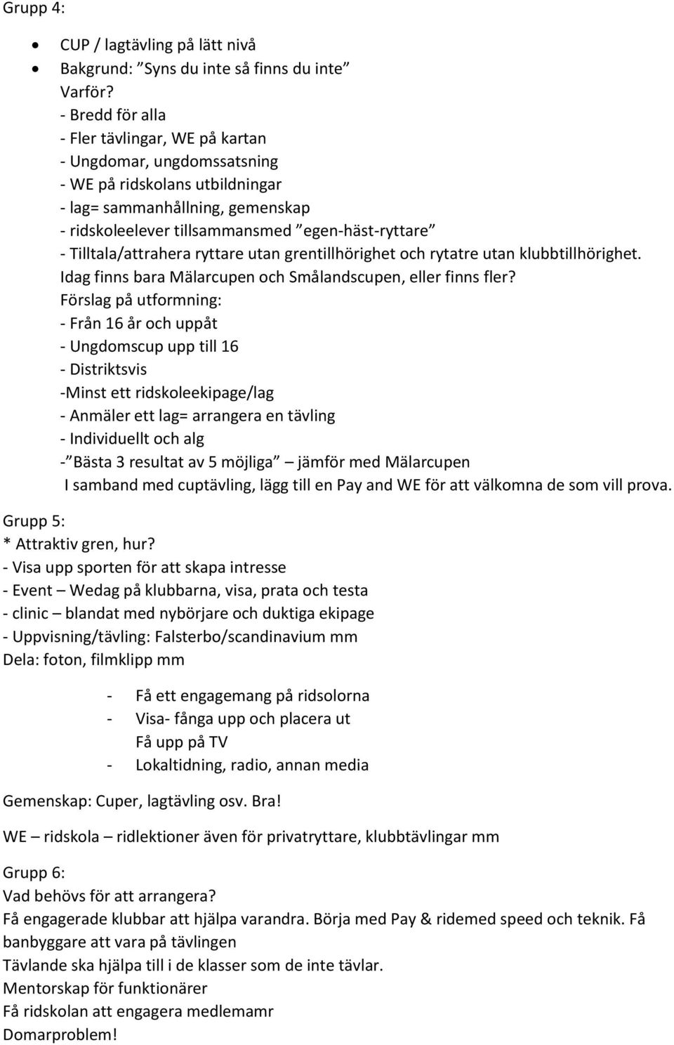 Tilltala/attrahera ryttare utan grentillhörighet och rytatre utan klubbtillhörighet. Idag finns bara Mälarcupen och Smålandscupen, eller finns fler?