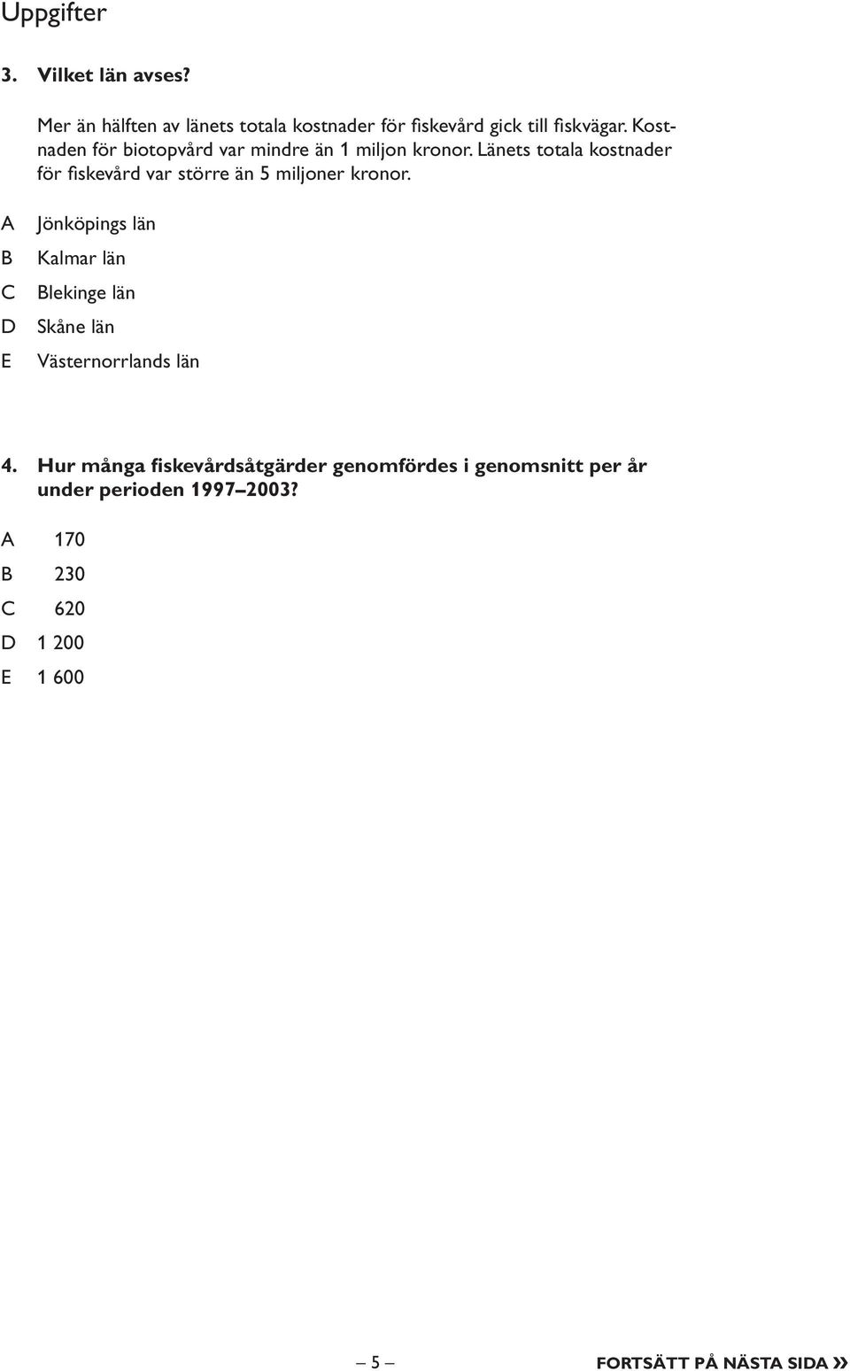 Länets totala kostnader för fi skevård var större än 5 miljoner kronor.