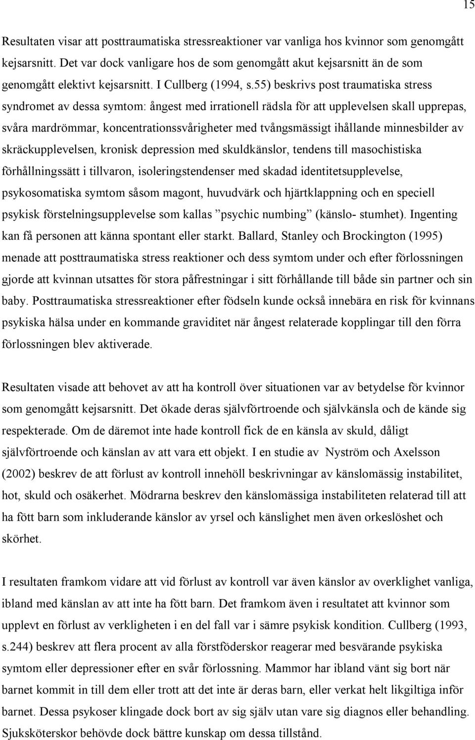 55) beskrivs post traumatiska stress syndromet av dessa symtom: ångest med irrationell rädsla för att upplevelsen skall upprepas, svåra mardrömmar, koncentrationssvårigheter med tvångsmässigt