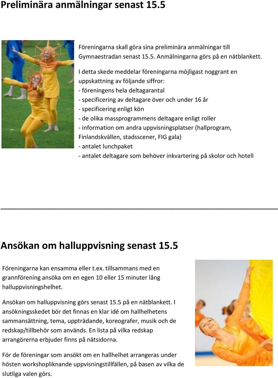 kön - de olika massprogrammens deltagare enligt roller - information om andra uppvisningsplatser (hallprogram, Finlandskvällen, stadsscener, FIG gala) - antalet lunchpaket - antalet deltagare som