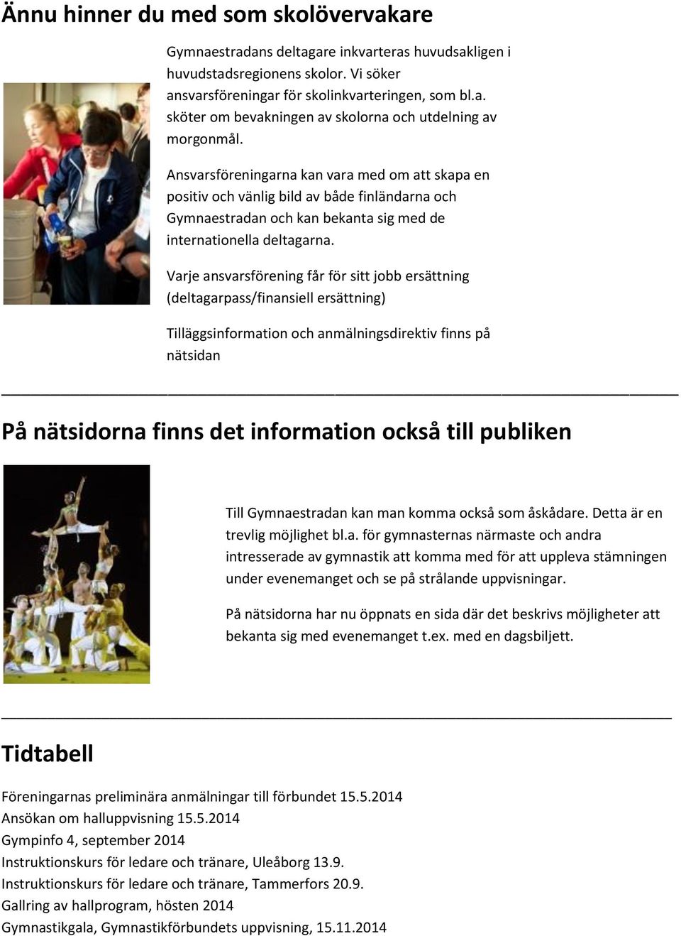 Varje ansvarsförening får för sitt jobb ersättning (deltagarpass/finansiell ersättning) Tilläggsinformation och anmälningsdirektiv finns på nätsidan På nätsidorna finns det information också till