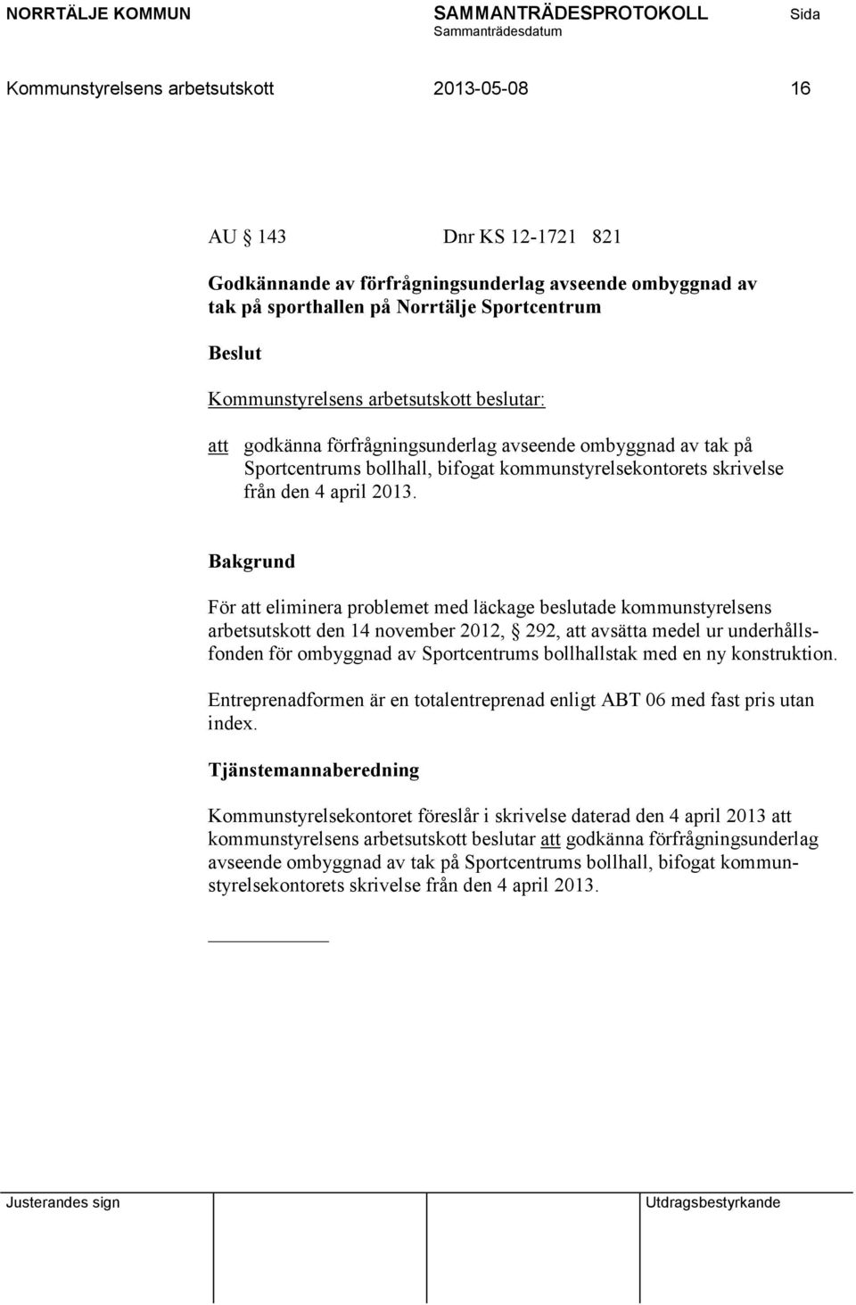 För att eliminera problemet med läckage beslutade kommunstyrelsens arbetsutskott den 14 november 2012, 292, att avsätta medel ur underhållsfonden för ombyggnad av Sportcentrums bollhallstak med en ny