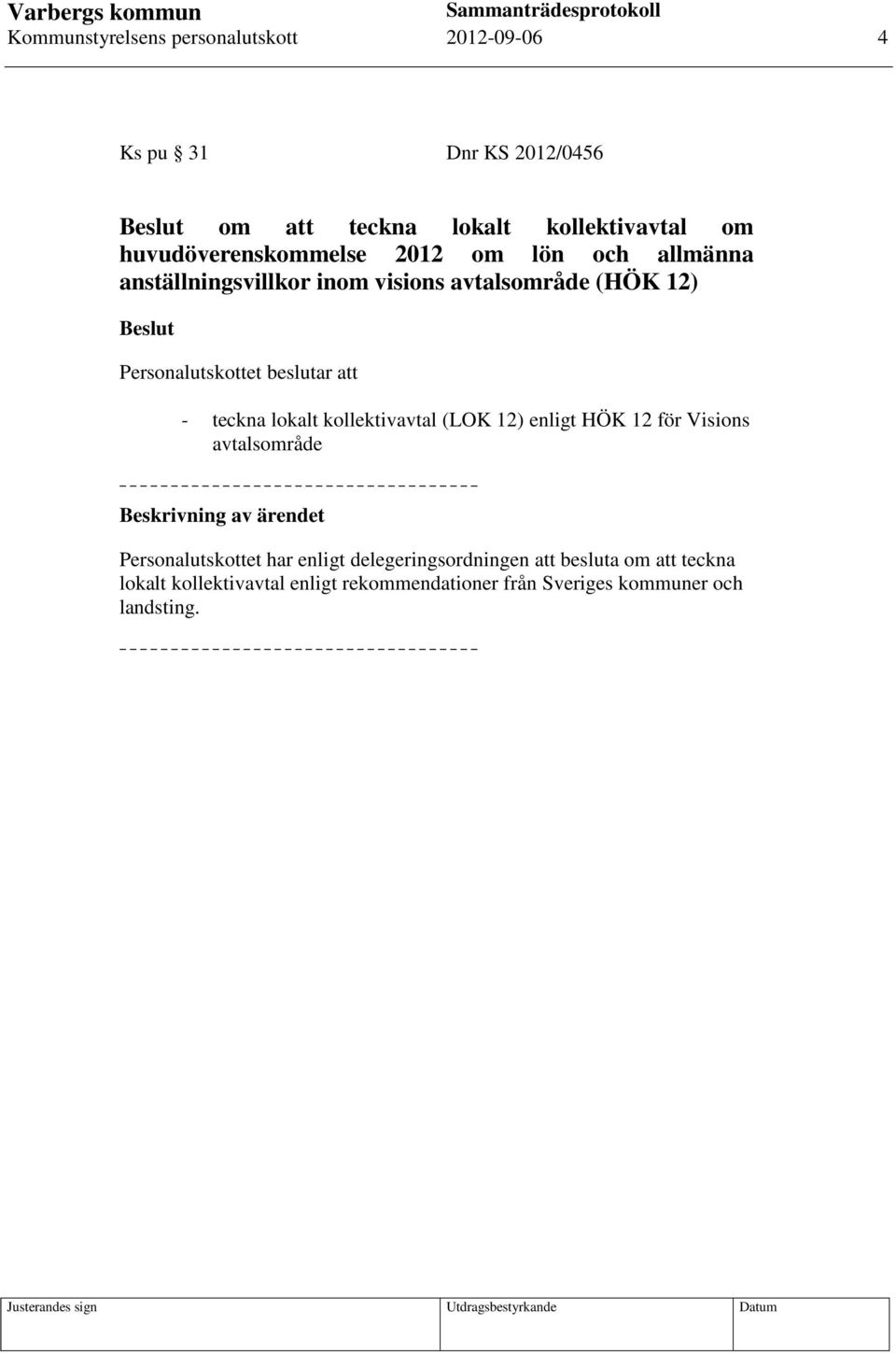 beslutar att - teckna lokalt kollektivavtal (LOK 12) enligt HÖK 12 för Visions avtalsområde Personalutskottet har enligt