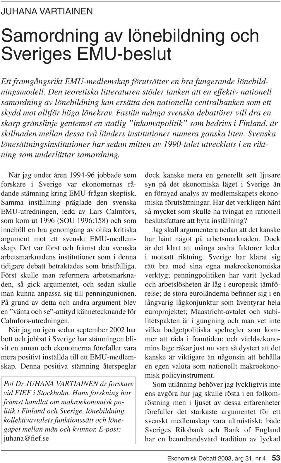 Fastän många svenska debattörer vill dra en skarp gränslinje gentemot en statlig inkomstpolitik som bedrivs i Finland, är skillnaden mellan dessa två länders institutioner numera ganska liten.