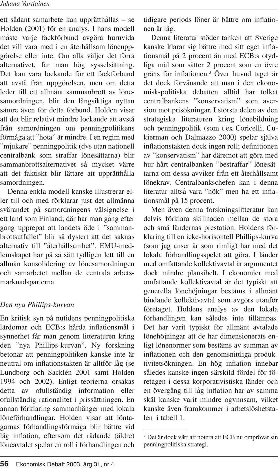 Det kan vara lockande för ett fackförbund att avstå från uppgörelsen, men om detta leder till ett allmänt sammanbrott av lönesamordningen, blir den långsiktiga nyttan sämre även för detta förbund.