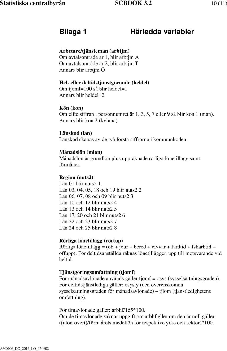 (heldel) Om tjomf=100 så blir heldel=1 Annars blir heldel=2 Kön (kon) Om elfte siffran i personnumret är 1, 3, 5, 7 eller 9 så blir kon 1 (man). Annars blir kon 2 (kvinna).