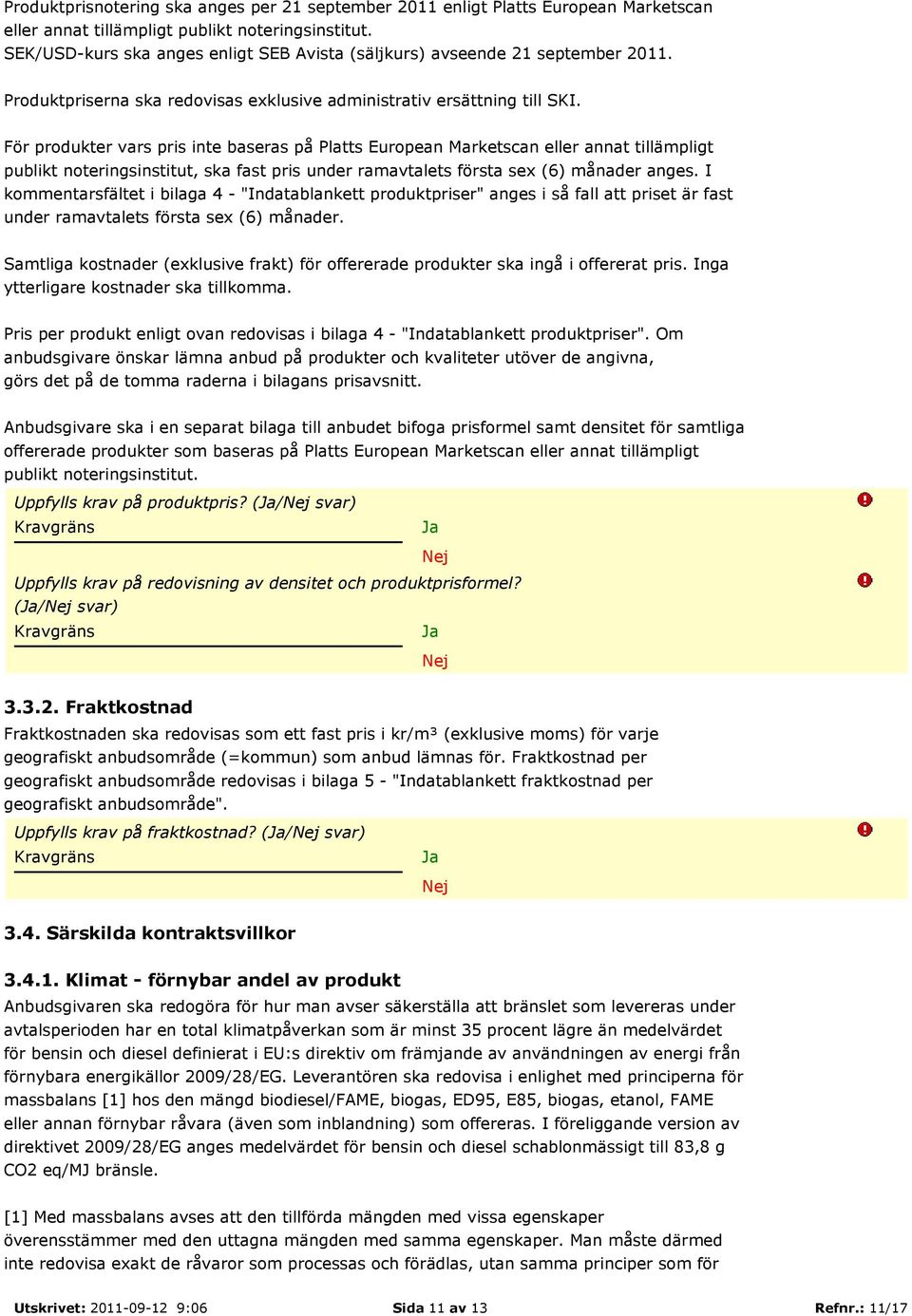 För produkter vars pris inte baseras på Platts European Marketscan eller annat tillämpligt publikt noteringsinstitut, ska fast pris under ramavtalets första sex (6) månader anges.