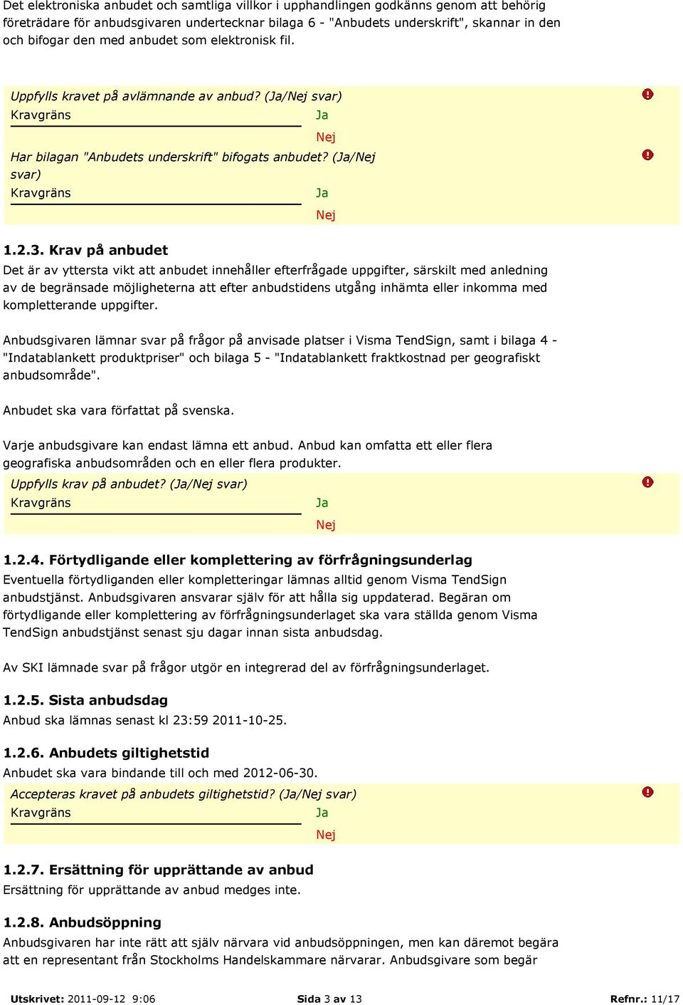 Krav på anbudet Det är av yttersta vikt att anbudet innehåller efterfrågade uppgifter, särskilt med anledning av de begränsade möjligheterna att efter anbudstidens utgång inhämta eller inkomma med