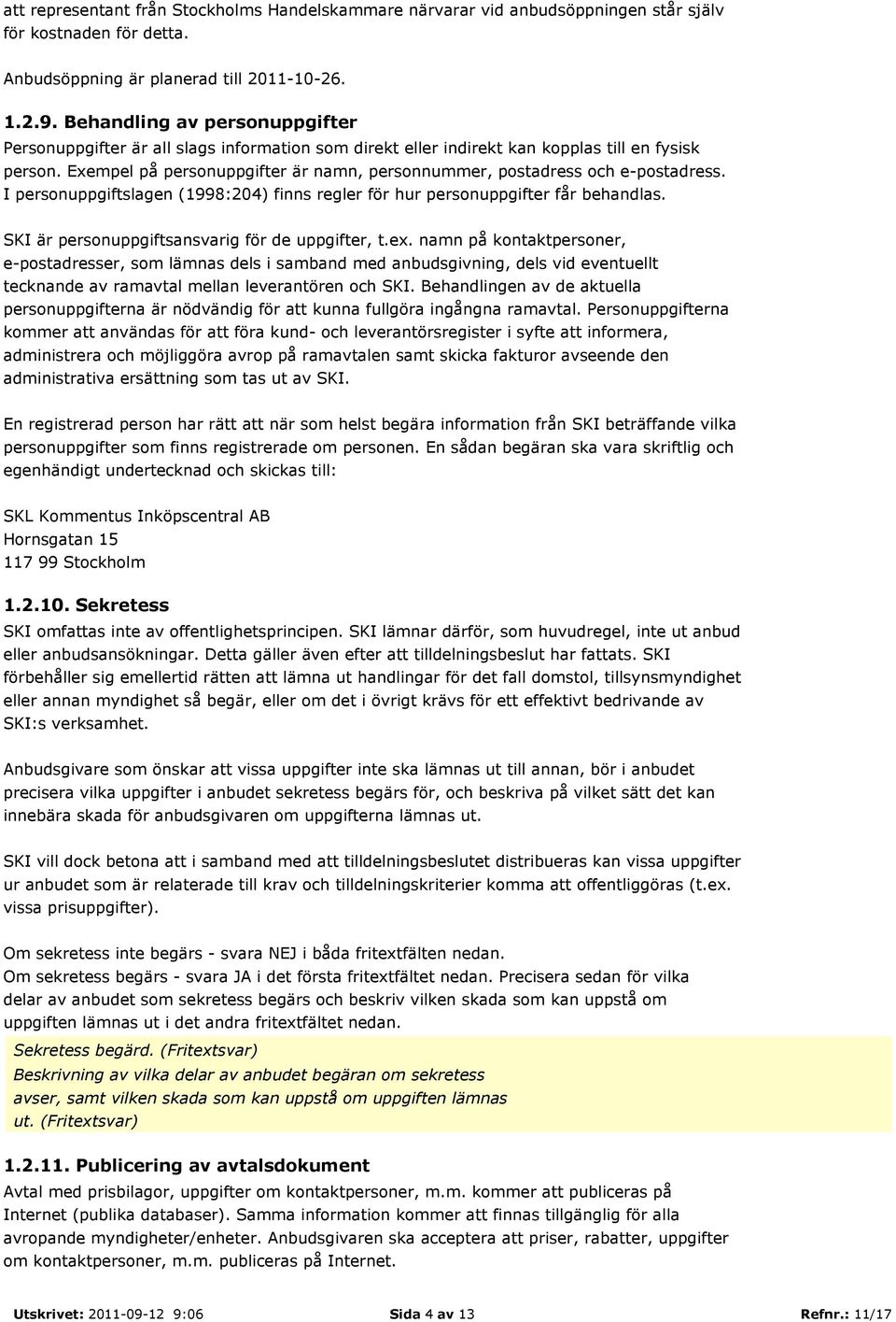 Exempel på personuppgifter är namn, personnummer, postadress och e-postadress. I personuppgiftslagen (1998:204) finns regler för hur personuppgifter får behandlas.