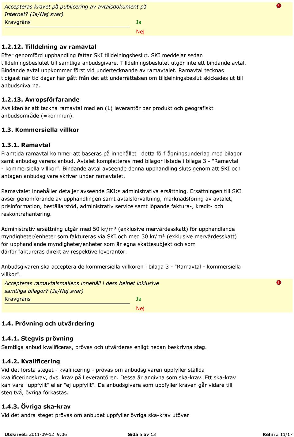 Ramavtal tecknas tidigast när tio dagar har gått från det att underrättelsen om tilldelningsbeslut skickades ut till anbudsgivarna. 1.2.13.