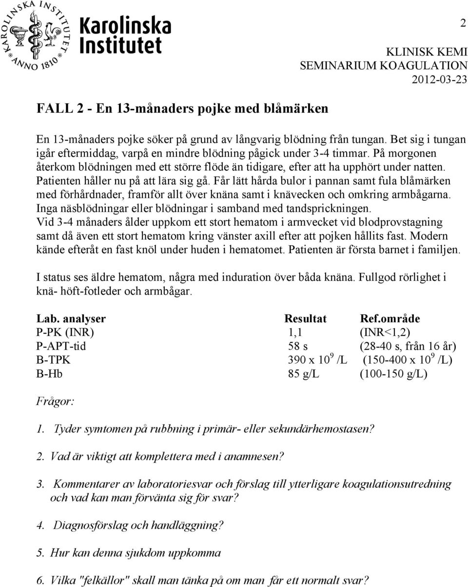 Patienten håller nu på att lära sig gå. Får lätt hårda bulor i pannan samt fula blåmärken med förhårdnader, framför allt över knäna samt i knävecken och omkring armbågarna.