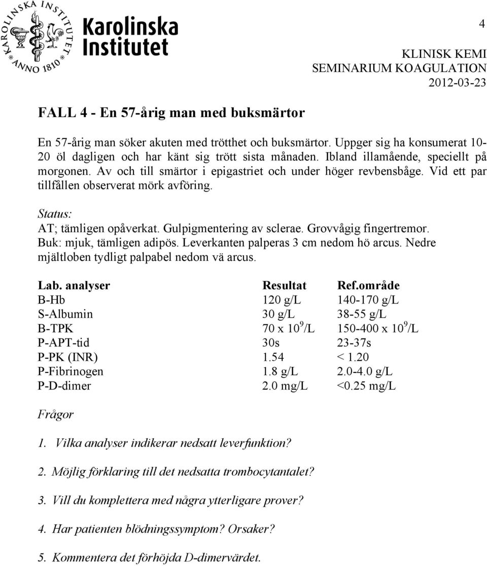Gulpigmentering av sclerae. Grovvågig fingertremor. Buk: mjuk, tämligen adipös. Leverkanten palperas 3 cm nedom hö arcus. Nedre mjältloben tydligt palpabel nedom vä arcus.