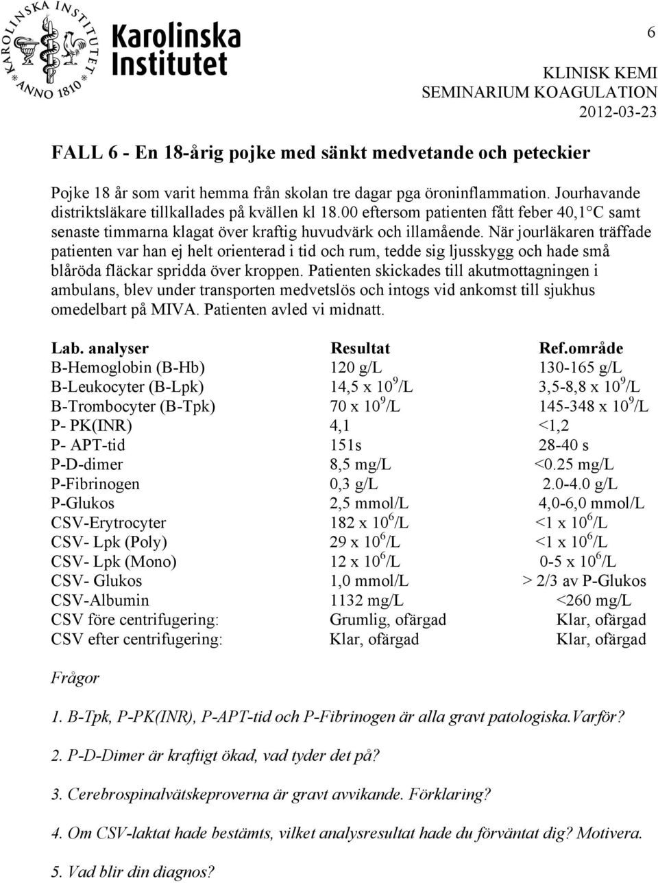 När jourläkaren träffade patienten var han ej helt orienterad i tid och rum, tedde sig ljusskygg och hade små blåröda fläckar spridda över kroppen.