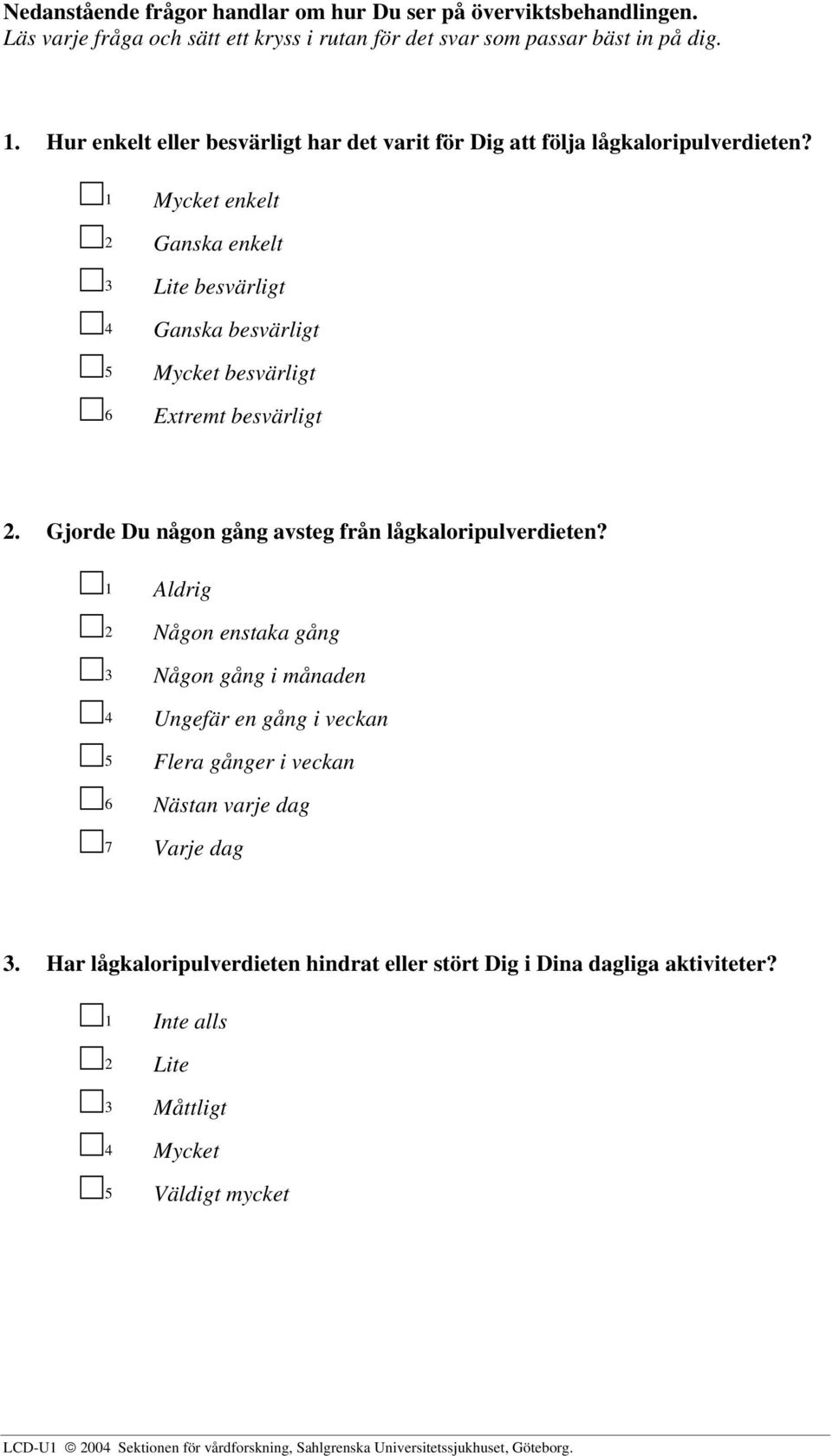 1 Aldrig 2 Någon enstaka gång 3 Någon gång i månaden 4 Ungefär en gång i veckan 5 Flera gånger i veckan