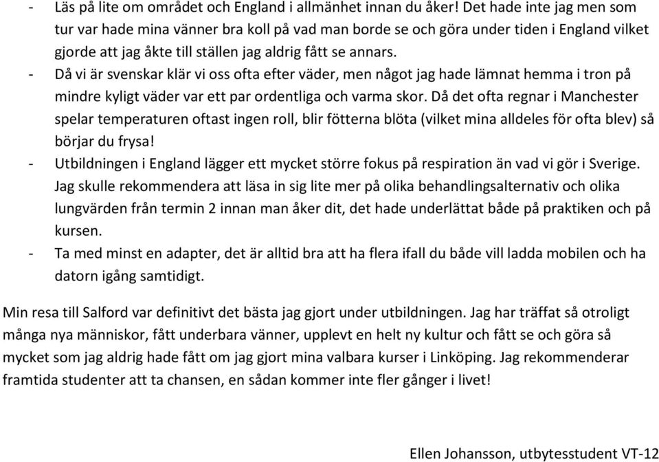 - Då vi är svenskar klär vi oss ofta efter väder, men något jag hade lämnat hemma i tron på mindre kyligt väder var ett par ordentliga och varma skor.