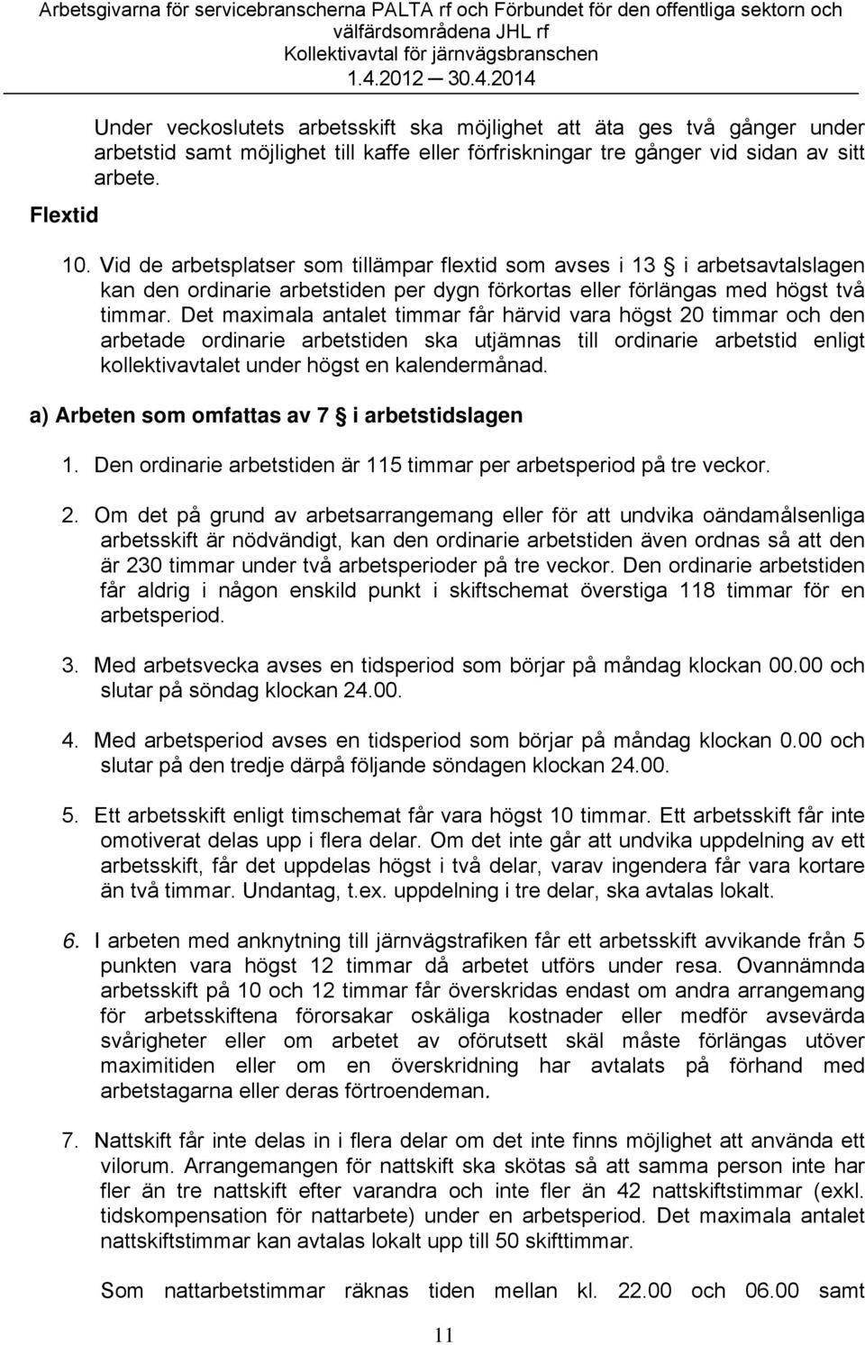 Det maximala antalet timmar får härvid vara högst 20 timmar och den arbetade ordinarie arbetstiden ska utjämnas till ordinarie arbetstid enligt kollektivavtalet under högst en kalendermånad.