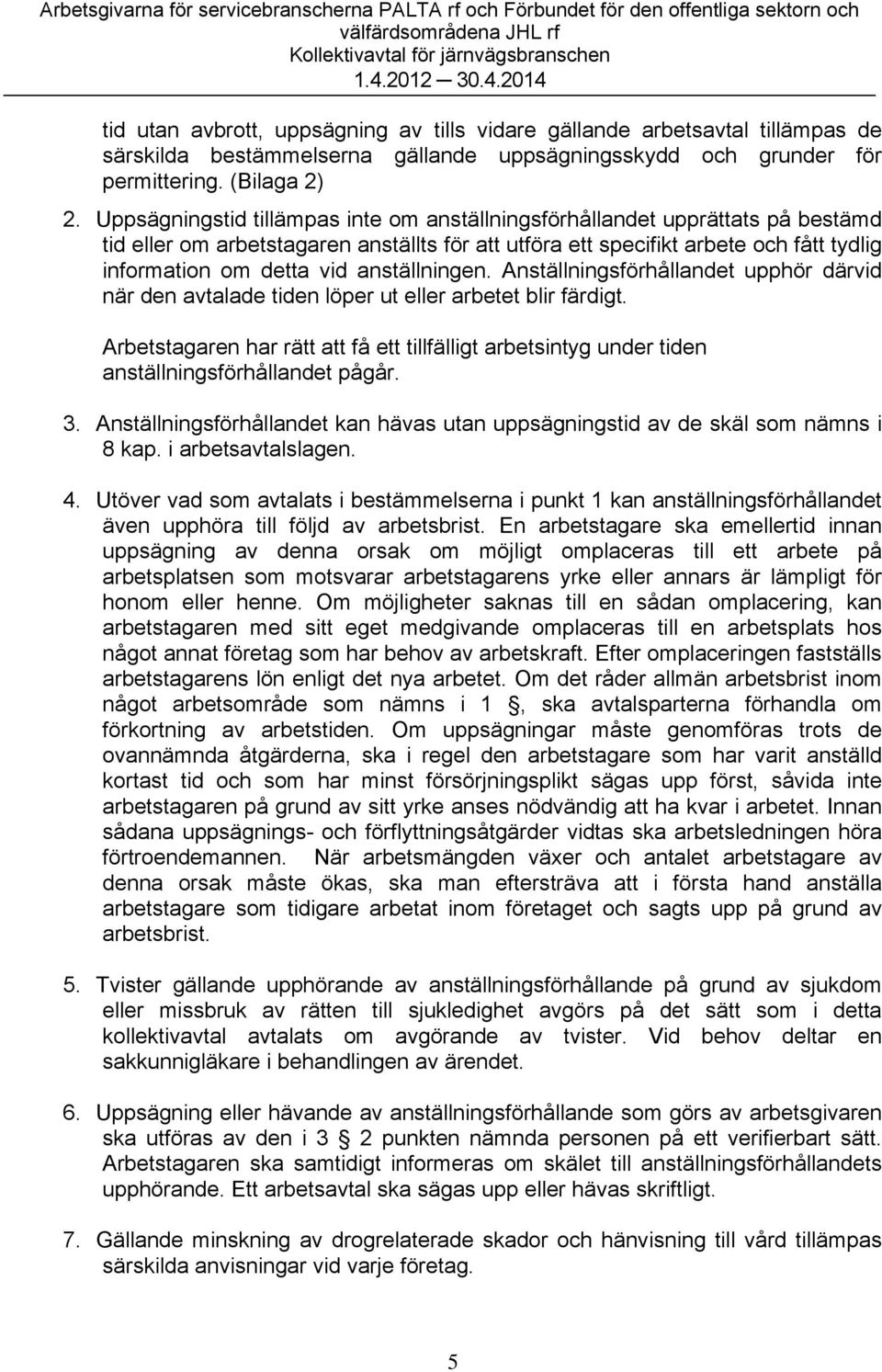 anställningen. Anställningsförhållandet upphör därvid när den avtalade tiden löper ut eller arbetet blir färdigt.