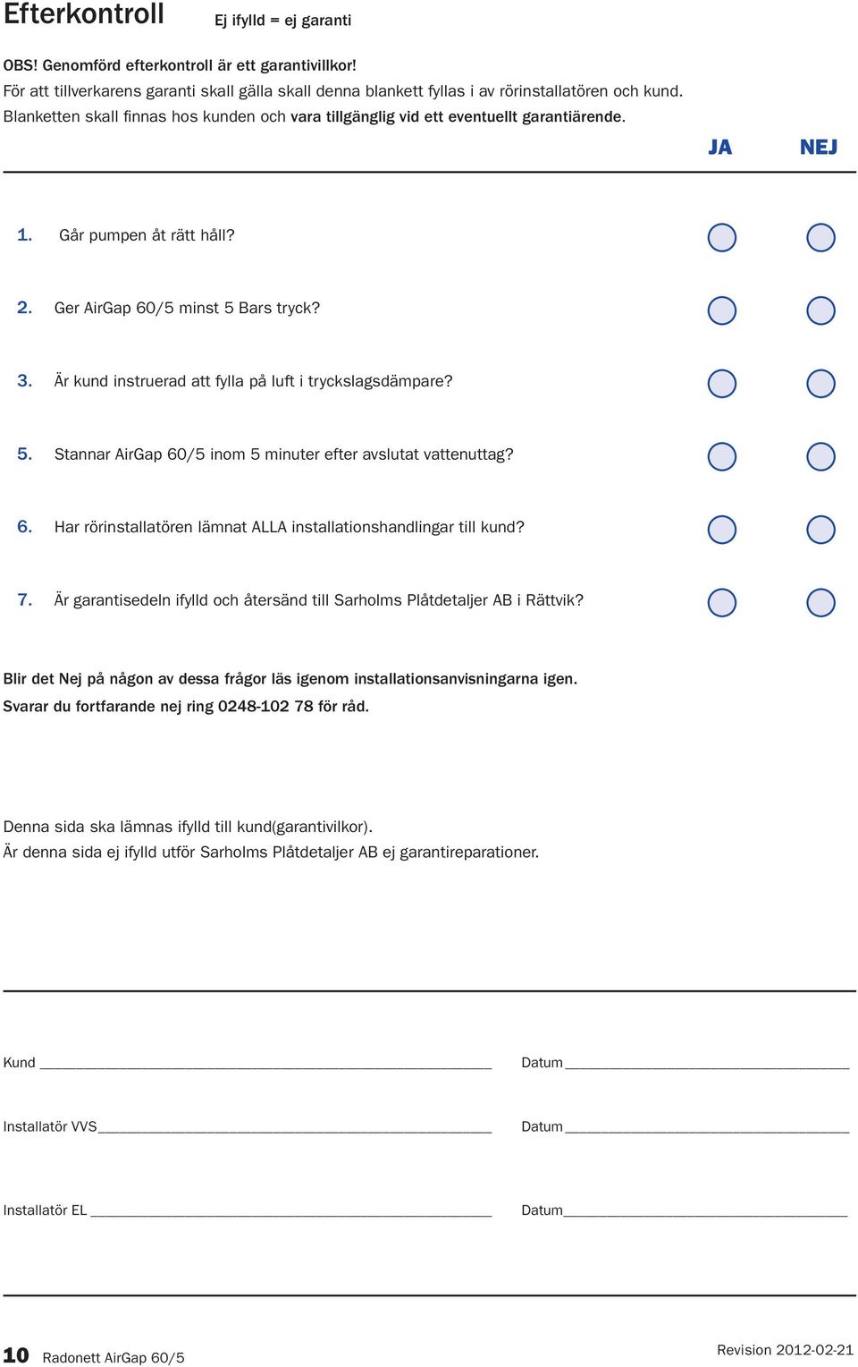 Är kund instruerad att fylla på luft i tryckslagsdämpare? 5. Stannar AirGap 60/5 inom 5 minuter efter avslutat vattenuttag? 6. Har rörinstallatören lämnat ALLA installationshandlingar till kund? 7.