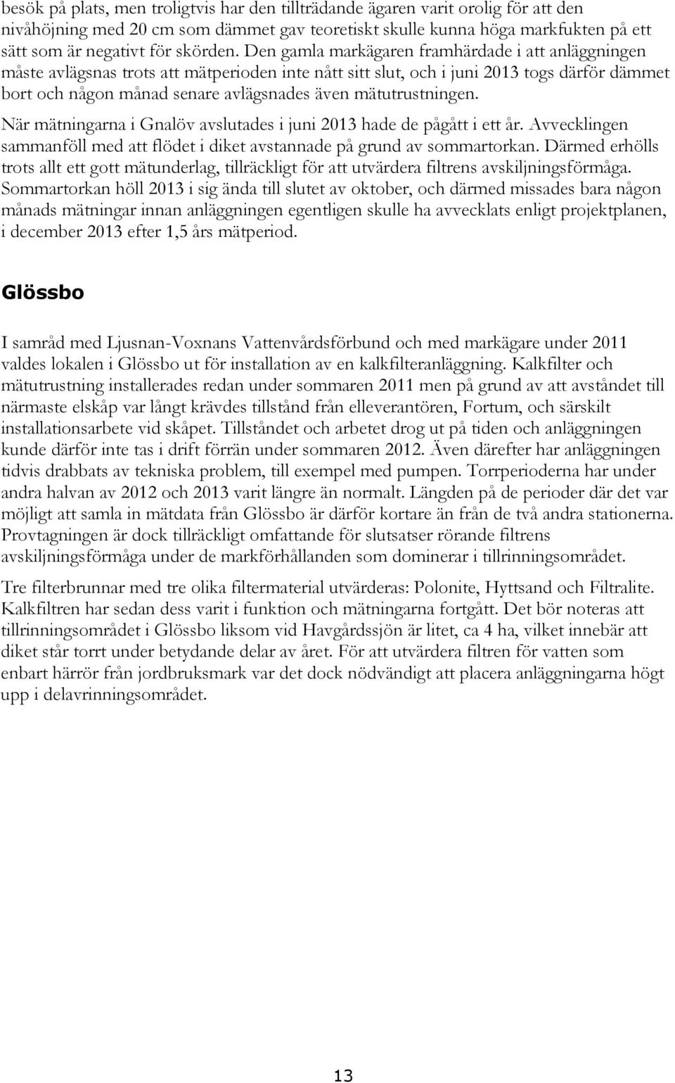 Den gamla markägaren framhärdade i att anläggningen måste avlägsnas trots att mätperioden inte nått sitt slut, och i juni 2013 togs därför dämmet bort och någon månad senare avlägsnades även
