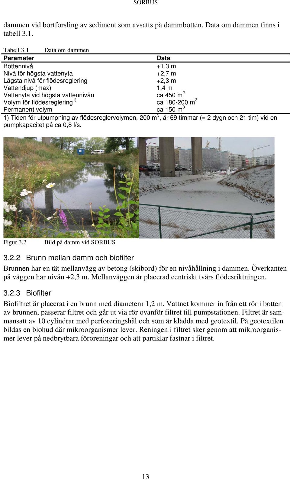 flödesreglering 1) ca 180-200 m 3 Permanent volym ca 150 m 3 1) Tiden för utpumpning av flödesreglervolymen, 200 m 3, är 69 timmar (= 2 dygn och 21 tim) vid en pumpkapacitet på ca 0,8 l/s. Figur 3.