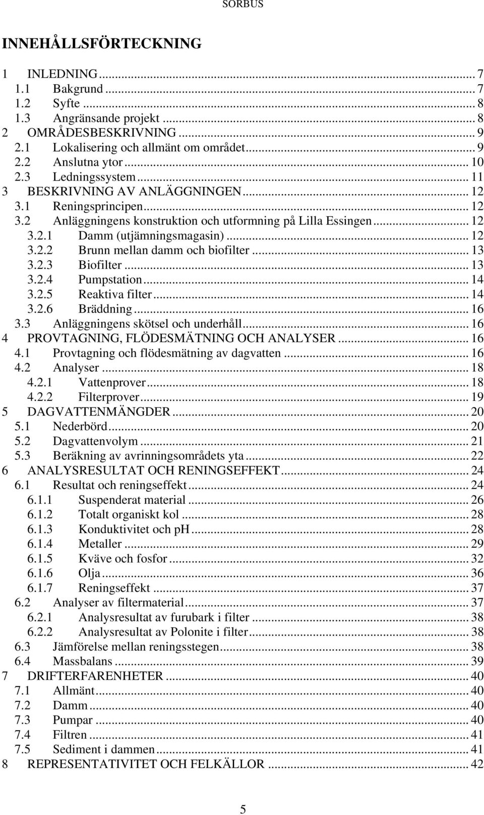 .. 13 3.2.3 Biofilter... 13 3.2.4 Pumpstation... 14 3.2.5 Reaktiva filter... 14 3.2.6 Bräddning... 16 3.3 Anläggningens skötsel och underhåll... 16 4 PROVTAGNING, FLÖDESMÄTNING OCH ANALYSER... 16 4.1 Provtagning och flödesmätning av dagvatten.