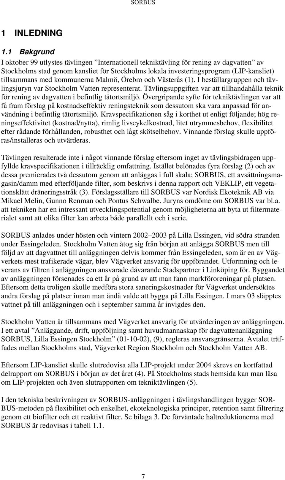 med kommunerna Malmö, Örebro och Västerås (1). I beställargruppen och tävlingsjuryn var Stockholm Vatten representerat.