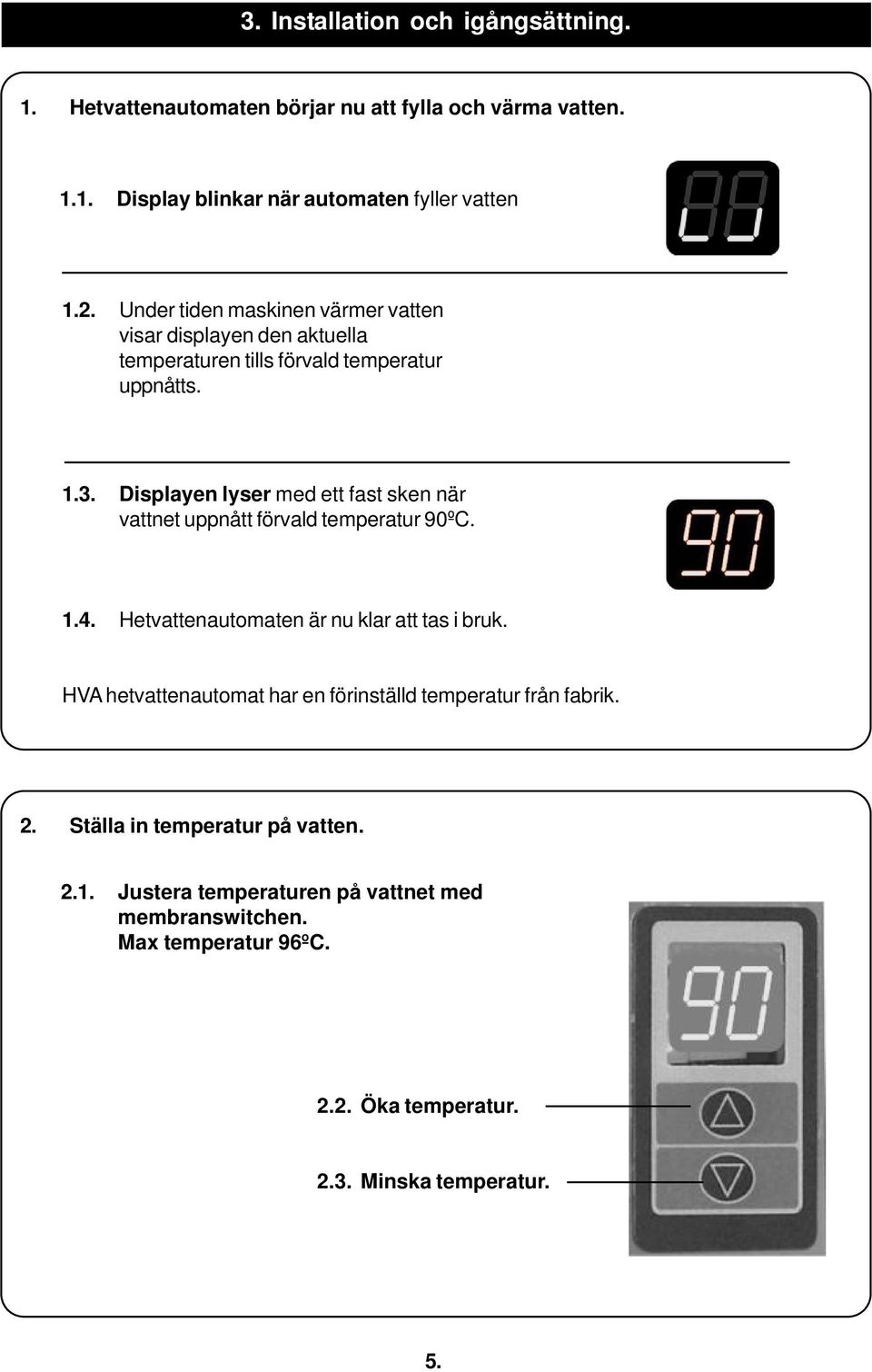 Displayen lyser med ett fast sken när vattnet uppnått förvald temperatur 90ºC. 1.4. Hetvattenautomaten är nu klar att tas i bruk.