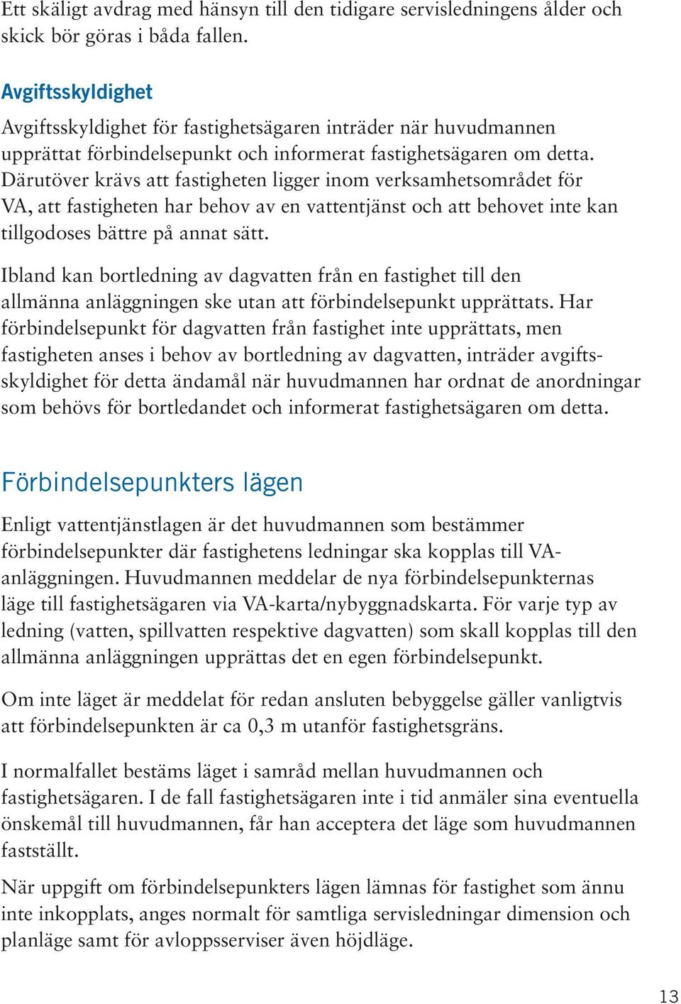 Därutöver krävs att fastigheten ligger inom verksamhetsområdet för VA, att fastigheten har behov av en vattentjänst och att behovet inte kan tillgodoses bättre på annat sätt.