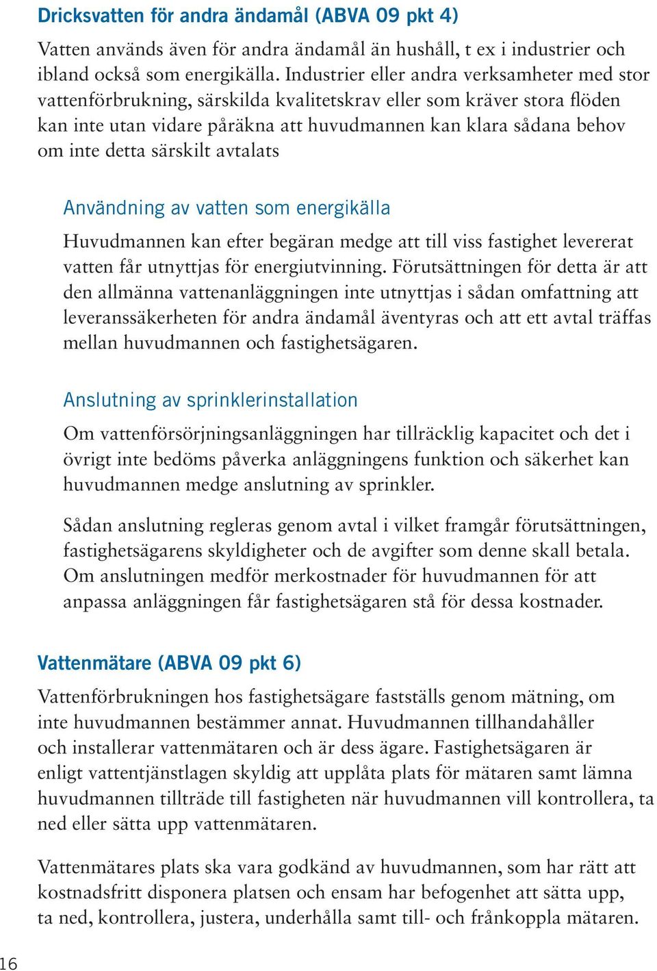 särskilt avtalats Användning av vatten som energikälla Huvudmannen kan efter begäran medge att till viss fastighet levererat vatten får utnyttjas för energiutvinning.