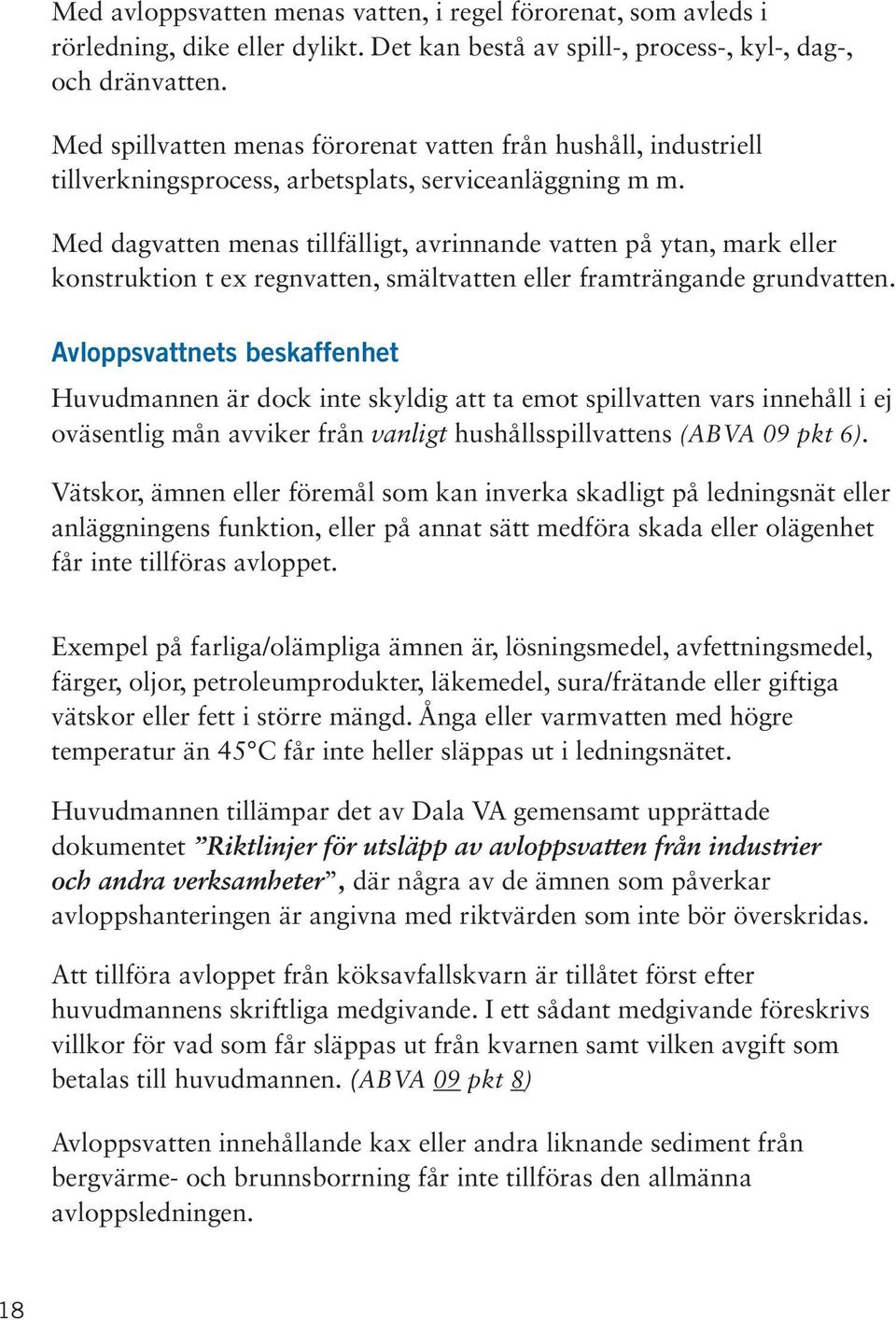 Med dagvatten menas tillfälligt, avrinnande vatten på ytan, mark eller konstruktion t ex regnvatten, smältvatten eller framträngande grundvatten.