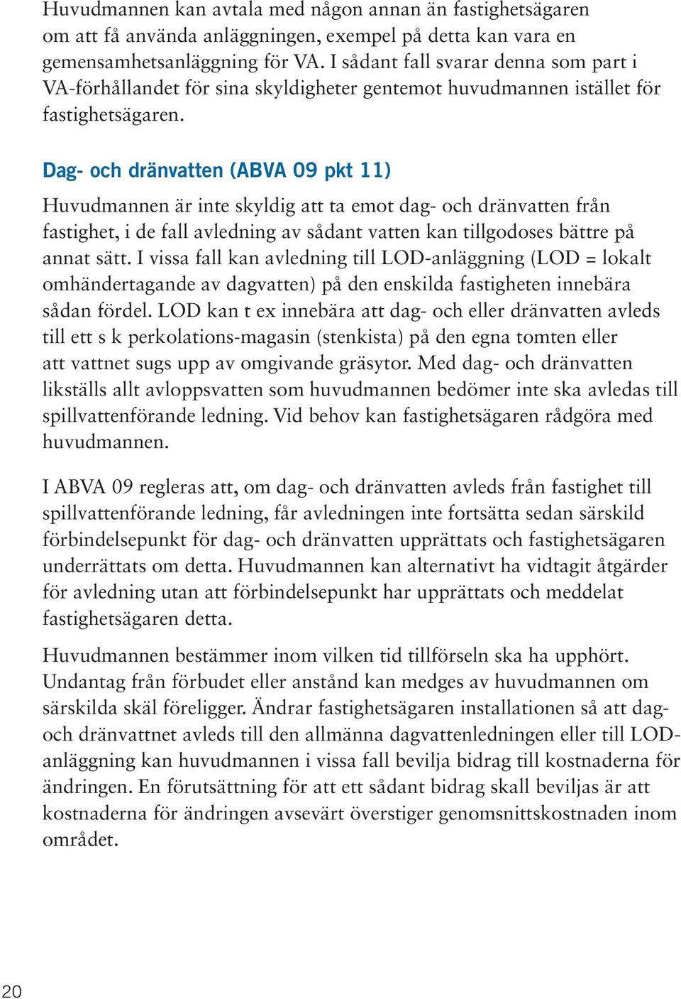 Dag- och dränvatten (ABVA 09 pkt 11) Huvudmannen är inte skyldig att ta emot dag- och dränvatten från fastighet, i de fall avledning av sådant vatten kan tillgodoses bättre på annat sätt.