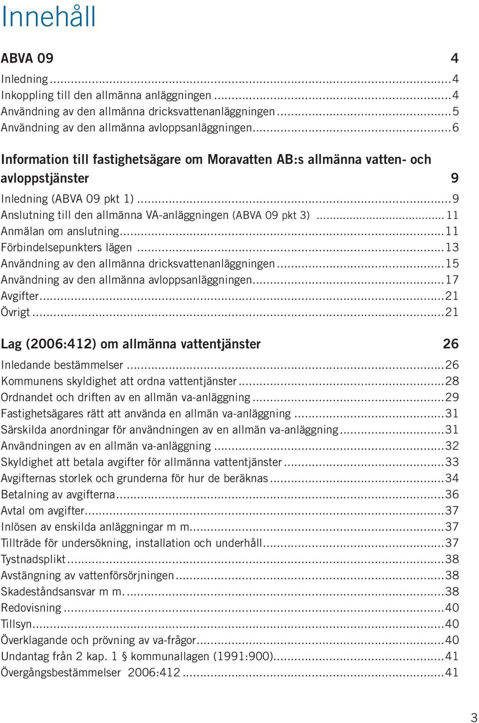 ..11 Anmälan om anslutning...11 Förbindelsepunkters lägen...13 Användning av den allmänna dricksvattenanläggningen...15 Användning av den allmänna avloppsanläggningen...17 Avgifter...21 Övrigt.