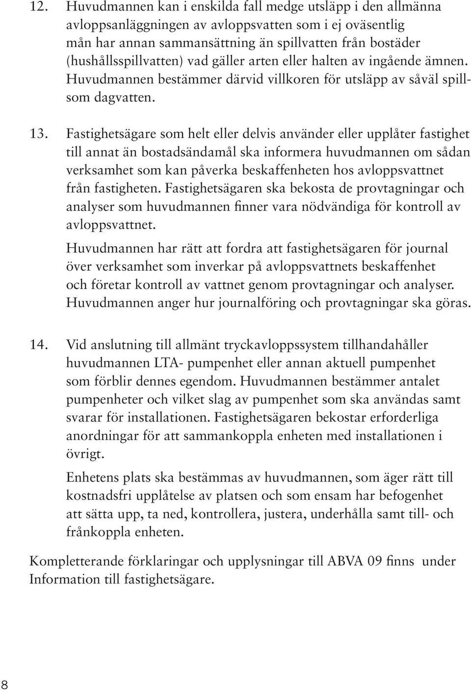 Fastighetsägare som helt eller delvis använder eller upplåter fastighet till annat än bostadsändamål ska informera huvudmannen om sådan verksamhet som kan påverka beskaffenheten hos avloppsvattnet