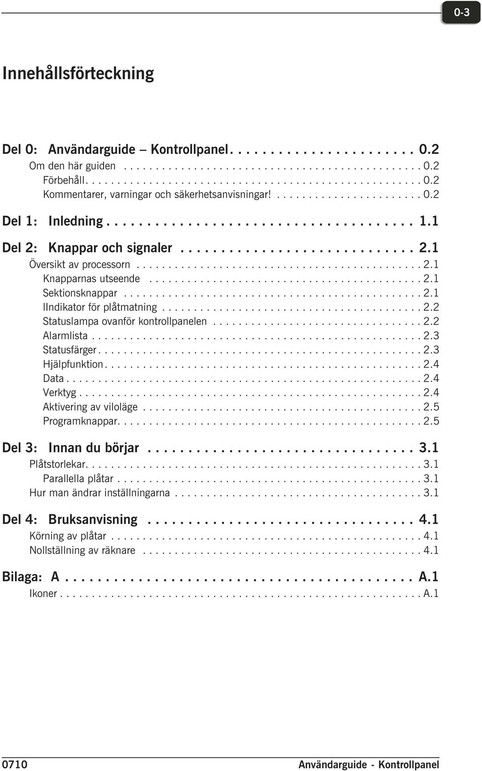 ..2.2 Alarmlista...2.3 Statusfärger...2.3 Hjälpfunktion....2.4 Data...2.4 Verktyg...2.4 Aktivering av viloläge...2.5 Programknappar....2.5 Del 3: Innan du börjar...3.1 Plåtstorlekar....3.1 Parallella plåtar.