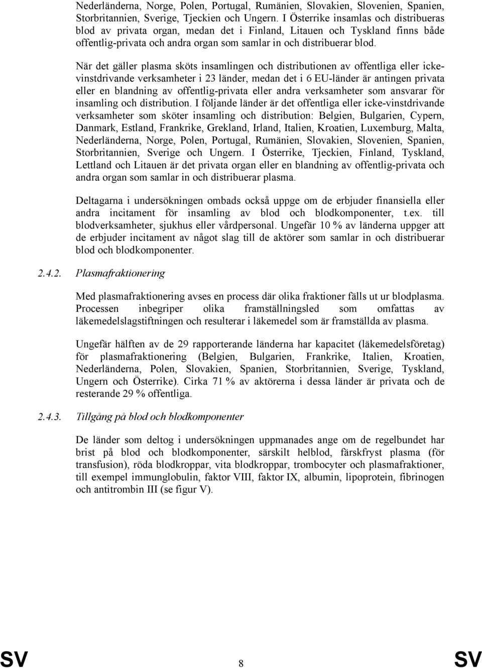 När det gäller plasma sköts insamlingen och distributionen av offentliga eller ickevinstdrivande verksamheter i 23 länder, medan det i 6 EU-länder är antingen privata eller en blandning av