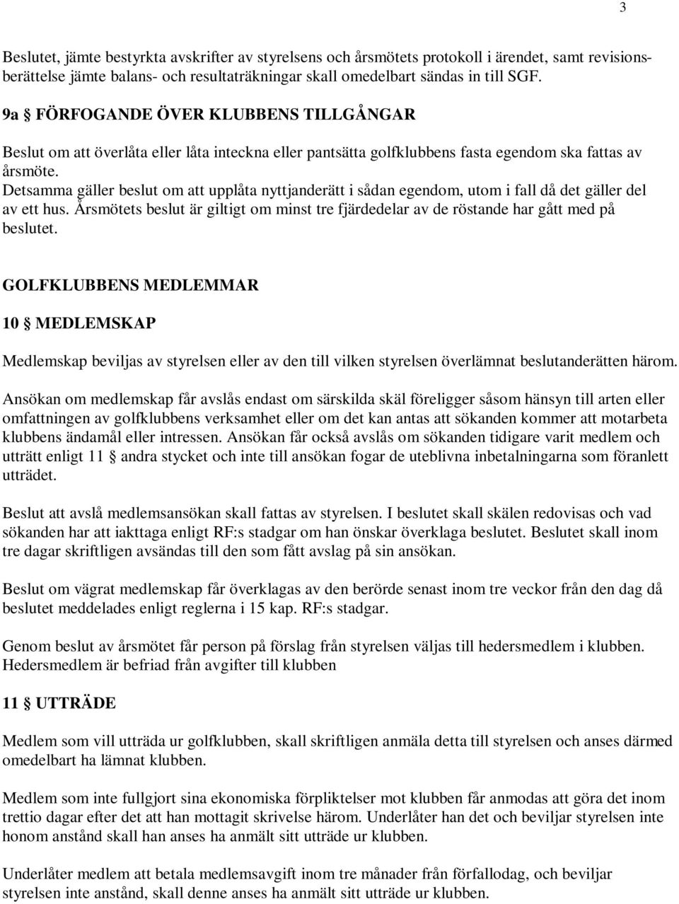 Detsamma gäller beslut om att upplåta nyttjanderätt i sådan egendom, utom i fall då det gäller del av ett hus.
