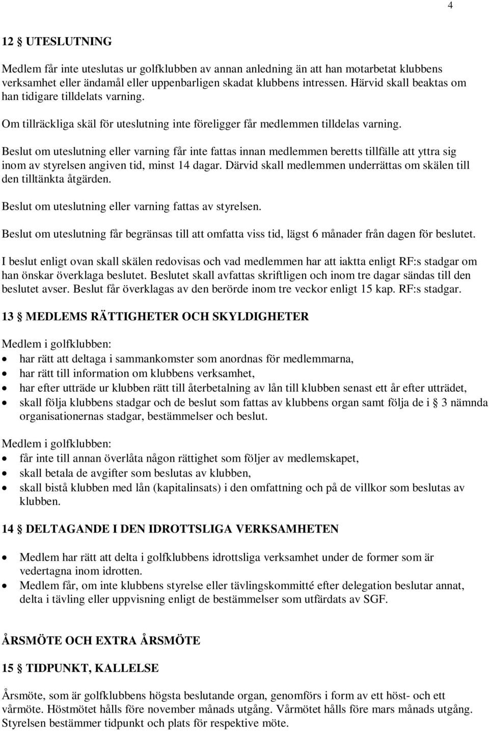 Beslut om uteslutning eller varning får inte fattas innan medlemmen beretts tillfälle att yttra sig inom av styrelsen angiven tid, minst 14 dagar.